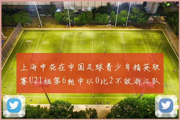 上海申花在中国足球青少年精英联赛U21组第6轮中以0比2不敌浙江队