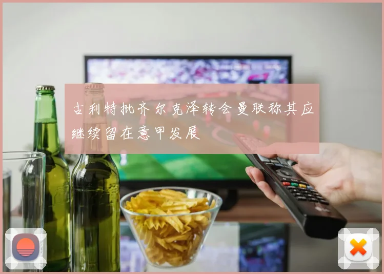 古利特批齐尔克泽转会曼联称其应继续留在意甲发展