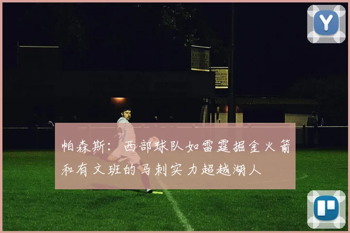 帕森斯：西部球队如雷霆掘金火箭和有文班的马刺实力超越湖人