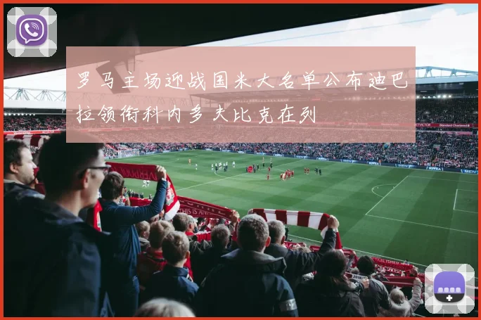 罗马主场迎战国米大名单公布迪巴拉领衔科内多夫比克在列