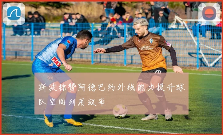 斯波称赞阿德巴约外线能力提升球队空间利用效率