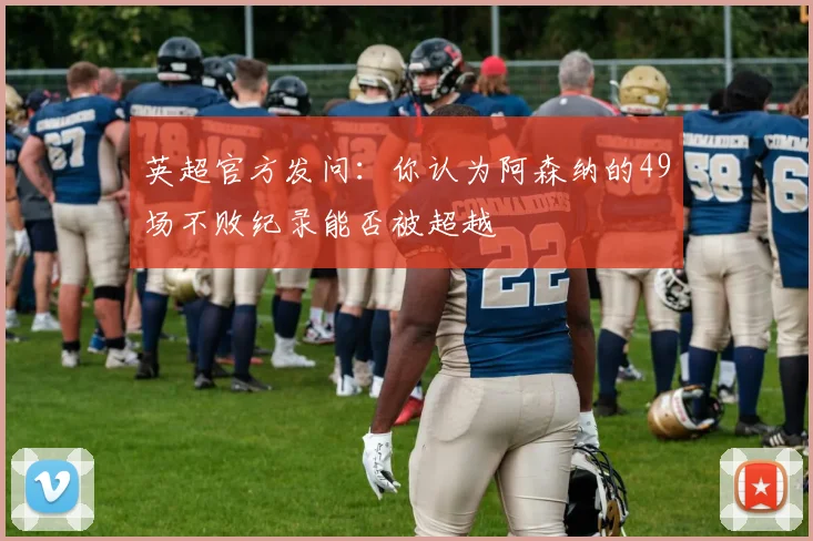 英超官方发问：你认为阿森纳的49场不败纪录能否被超越