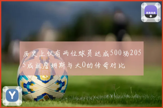 历史上仅有两位球员达成500场2055成就詹姆斯与大O的传奇对比