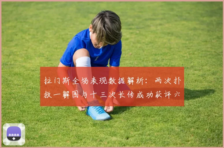 拉门斯全场表现数据解析：两次扑救一解围与十三次长传成功获评六点七分