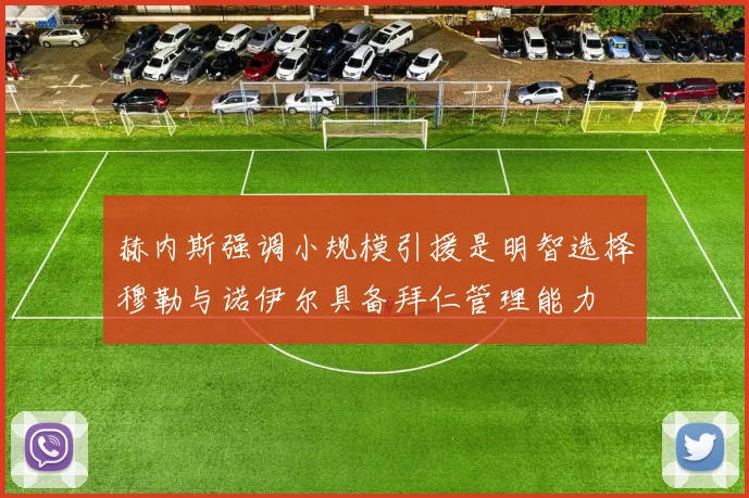 赫内斯强调小规模引援是明智选择穆勒与诺伊尔具备拜仁管理能力