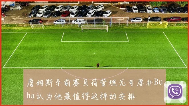 詹姆斯季前赛负荷管理无可厚非Buha认为他最值得这样的安排