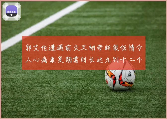 郭艾伦遭遇前交叉韧带断裂伤情令人心痛康复期需时长达九到十二个月
