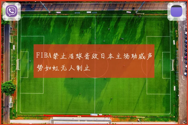 FIBA禁止活球音效日本主场助威声势如虹无人制止