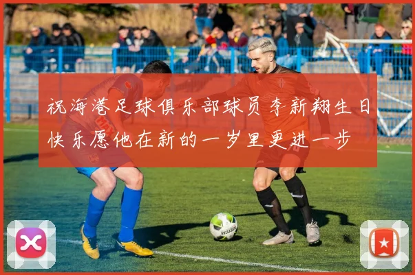 祝海港足球俱乐部球员李新翔生日快乐愿他在新的一岁里更进一步
