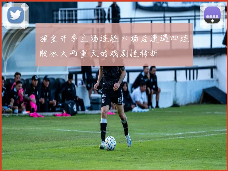 掘金开季主场连胜六场后遭遇四连败冰火两重天的戏剧性转折