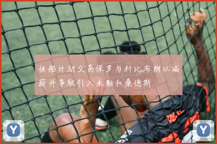 快船计划交易保罗与科比布朗以减薪并争取引入米勒和桑德斯