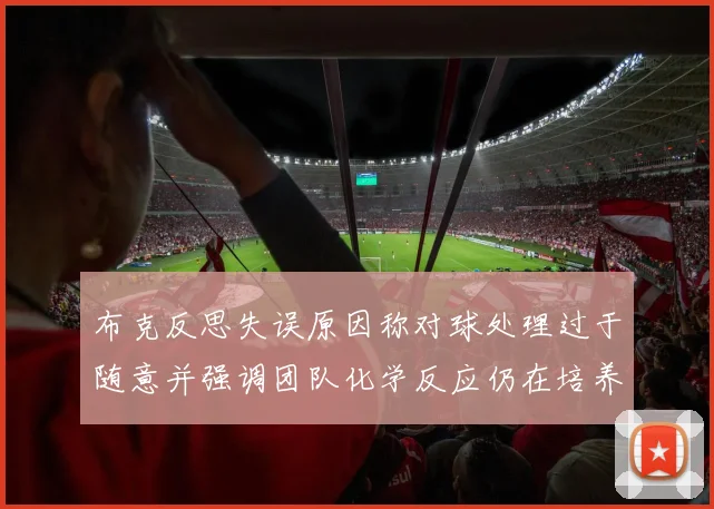 布克反思失误原因称对球处理过于随意并强调团队化学反应仍在培养中