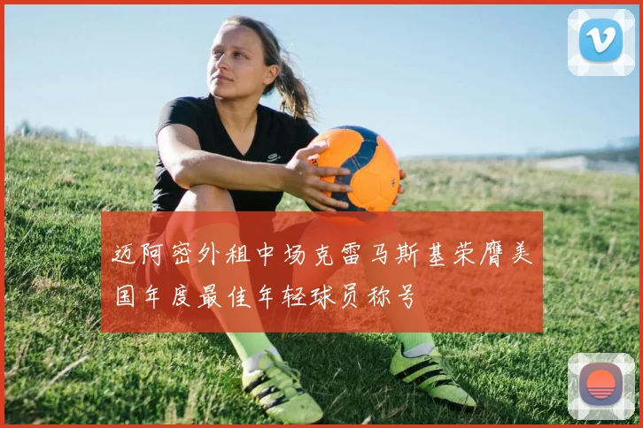 迈阿密外租中场克雷马斯基荣膺美国年度最佳年轻球员称号