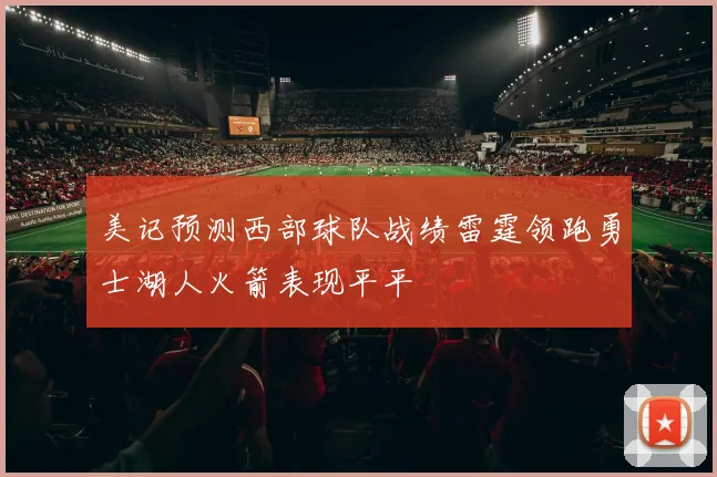 美记预测西部球队战绩雷霆领跑勇士湖人火箭表现平平